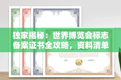 全国独家揭秘:世界博览会标志备案证书全攻略,资料清单+流程指南!