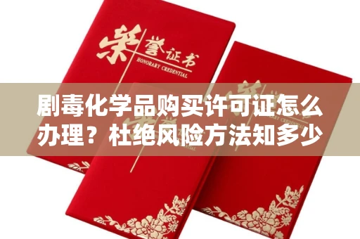 全国剧毒化学品购买许可证怎么办理？杜绝风险方法知多少？