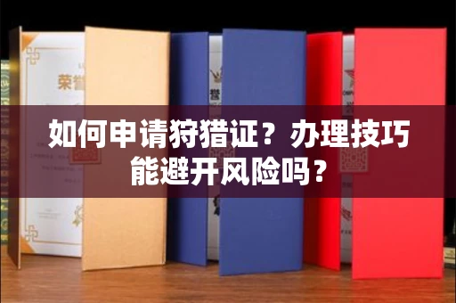 全国如何申请狩猎证?办理技巧能避开风险吗? 全国如何申请狩猎证?办理技巧能避开风险吗?