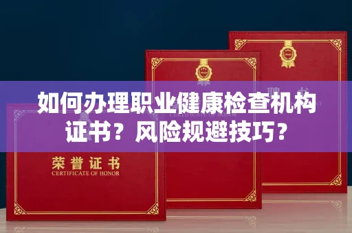全国如何办理职业健康检查机构证书?风险规避技巧?