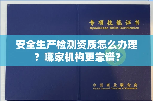 全国安全生产检测资质怎么办理?哪家机构更靠谱?