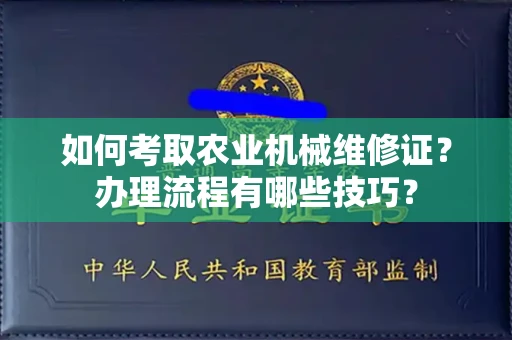 全国如何考取农业机械维修证?办理流程有哪些技巧?